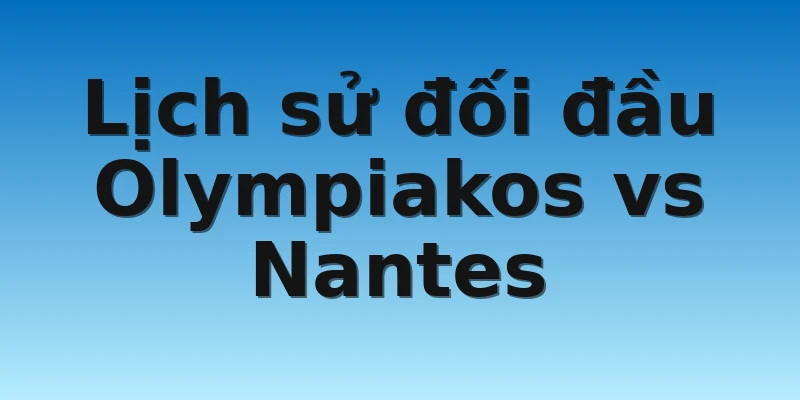 W88_Soi Kèo Olympiakos Vs Nantes, 00h45 4/11 4 Lịch sử đối đầu Olympiakos vs Nantes