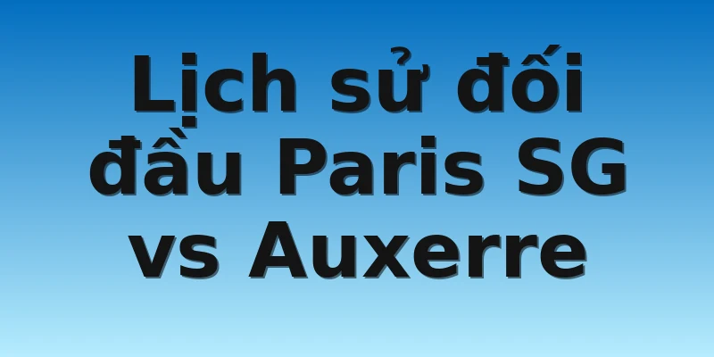 W88_Soi kèo Paris SG Vs Auxerre, 19h00 13/11 4 Lịch sử đối đầu Paris SG vs Auxerre