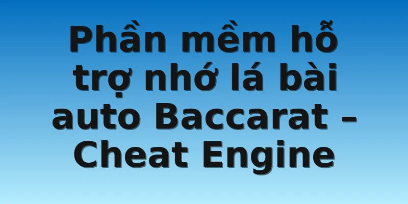 W88_Phần Mềm Ghi Nhớ Lá Bài Baccarat Chính Xác 100% 4 Phần mềm hỗ trợ nhớ lá bài auto Baccarat – Cheat Engine