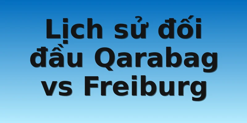 W88_Soi Kèo Qarabag Vs Freiburg, 00h45 4/11 4 Lịch sử đối đầu Qarabag vs Freiburg