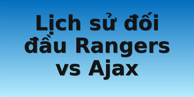 W88_Soi Kèo Rangers Vs Ajax, 23h00 5/9 4 Lịch sử đối đầu Rangers vs Ajax