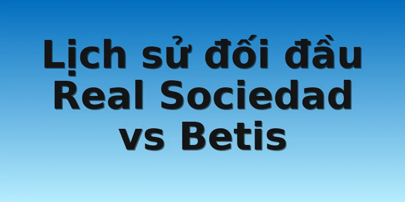 Lịch sử đối đầu Real Sociedad vs Betis