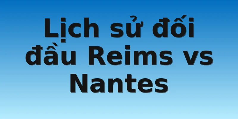 W88_Soi Kèo Reims Vs Nantes, 21h00 6/11 4 Lịch sử đối đầu Reims vs Nantes