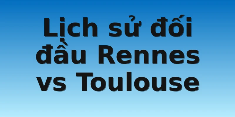 W88_Soi Kèo Rennes Vs Toulouse, 03h00 13/11 4 Lịch sử đối đầu Rennes vs Toulouse
