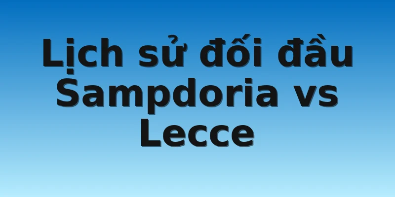 W88_Soi kèo Sampdoria Vs Lecce, 0h00 13/11 4 Lịch sử đối đầu Sampdoria vs Lecce