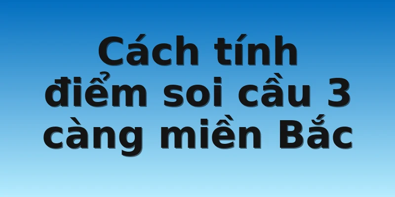 W88_Soi Cầu 3 Càng Miền Bắc Và Cách Soi Cầu Chuẩn Chỉnh 4 Cách tính điểm soi cầu 3 càng miền Bắc