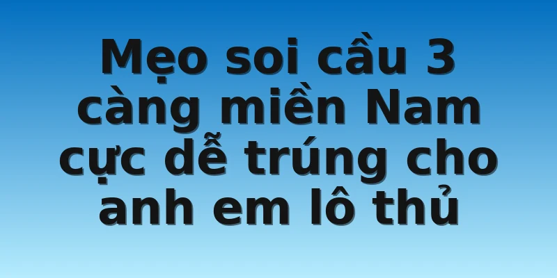 W88_Soi Cầu 3 Càng Miền Nam Hôm Nay Cho Anh Em Lô Thủ 4 Mẹo soi cầu 3 càng miền Nam cực dễ trúng cho anh em lô thủ