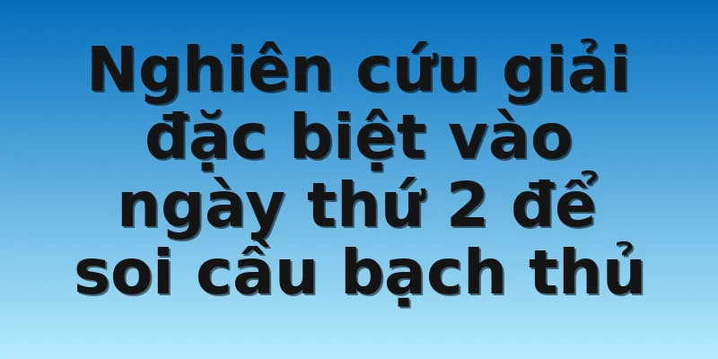 Nghiên cứu giải đặc biệt vào ngày thứ 2 để soi cầu bạch thủ
