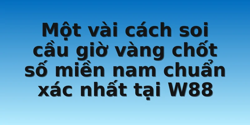 W88_Soi Cầu Giờ Vàng Chốt Số Miền Nam Chuẩn Xác 2022 4 Một vài cách soi cầu giờ vàng chốt số miền nam chuẩn xác nhất tại W88