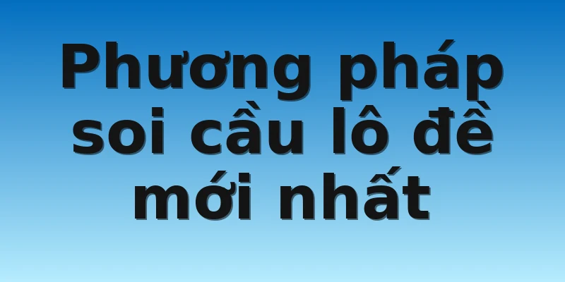 Phương pháp soi cầu lô đề mới nhất