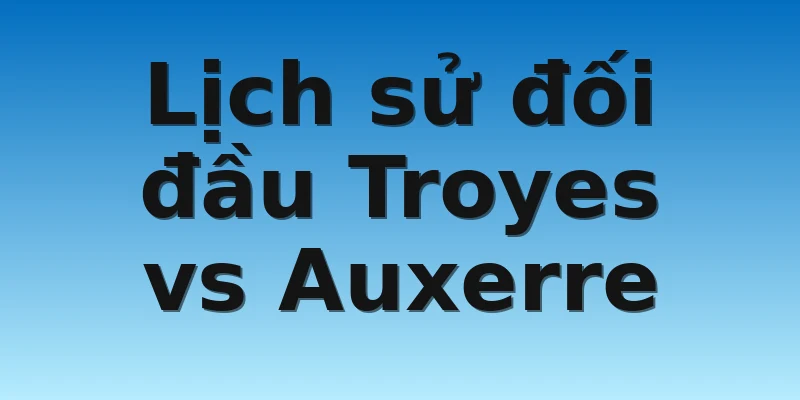 W88_Soi Kèo AC Troyes Vs Auxerre, 3h00 5/11 4 Lịch sử đối đầu Troyes vs Auxerre