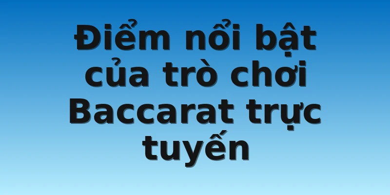 Điểm nổi bật của trò chơi Baccarat trực tuyến