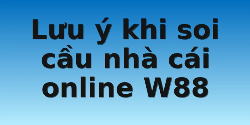 W88_Soi Cầu Miền Nam - Bí Quyết Ăn Tiền Trên Mọi Mặt Trận 4 Lưu ý khi soi cầu nhà cái online W88