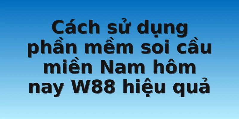 Cách sử dụng phần mềm soi cầu miền Nam hôm nay W88 hiệu quả