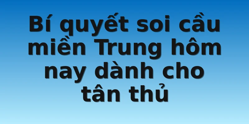 Bí quyết soi cầu miền Trung hôm nay dành cho tân thủ