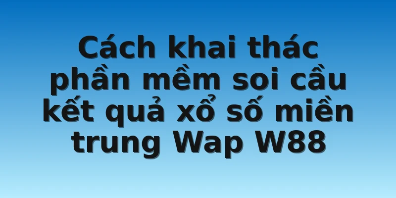 W88_Cách Khai Thác Soi Cầu Miền Trung Wap Hiệu Quả Nhất 4 Cách khai thác phần mềm soi cầu kết quả xổ số miền trung Wap W88