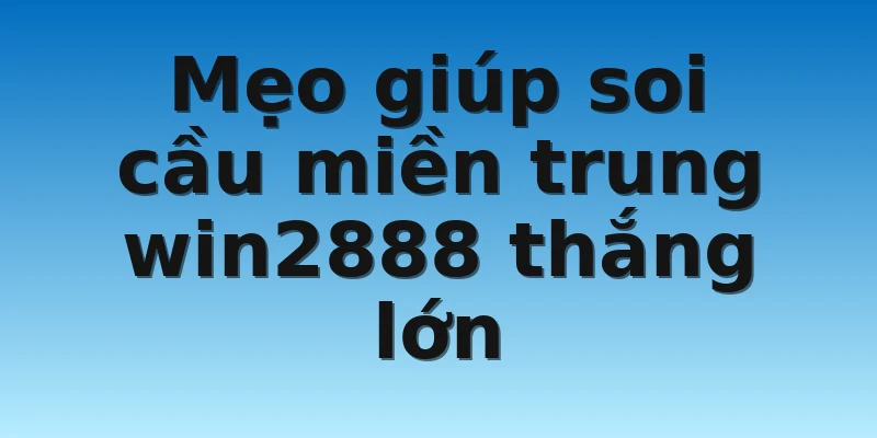 W88_Chốt Cầu Cực Chất Cùng Soi Cầu Miền Trung Win2888 4 Mẹo giúp soi cầu miền trung win2888 thắng lớn