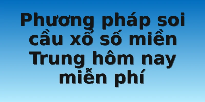 Phương pháp soi cầu xổ số miền Trung hôm nay miễn phí