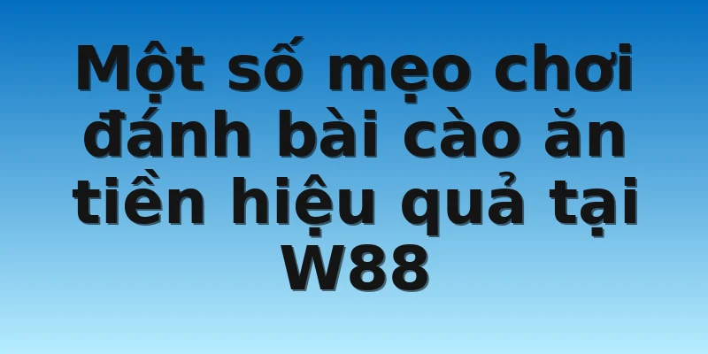 Địa Điểm Đánh Bài Cào Ăn Tiền Cực Chất Cho Cược Thủ 4 Một số mẹo chơi đánh bài cào ăn tiền hiệu quả tại W88
