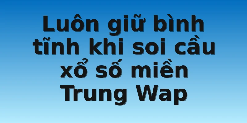 W88_Kinh Nghiệm Soi Cầu Xổ Số Miền Trung Wap Cực Chuẩn 4 Luôn giữ bình tĩnh khi soi cầu xổ số miền Trung Wap