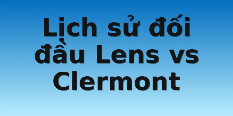 W88_Soi Kèo Lens Vs Clermont, 23h00 12/11 4 Lịch sử đối đầu Lens vs Clermont