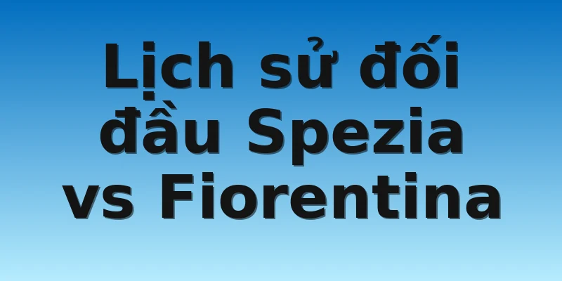 W88_Soi Kèo Spezia Vs Fiorentina, 21h00 30/10 4 Lịch sử đối đầu Spezia vs Fiorentina