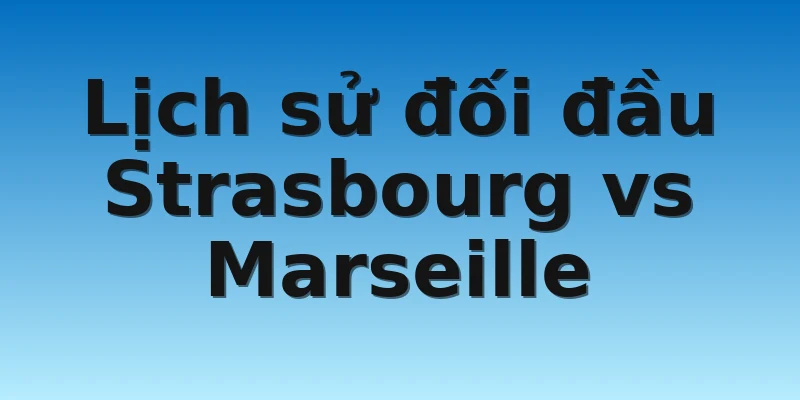 Lịch sử đối đầu Strasbourg vs Marseille