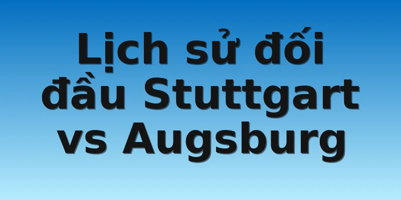 Lịch sử đối đầu Stuttgart vs Augsburg