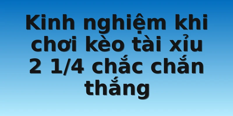 Kinh nghiệm khi chơi kèo tài xỉu 2 1/4 chắc chắn thắng