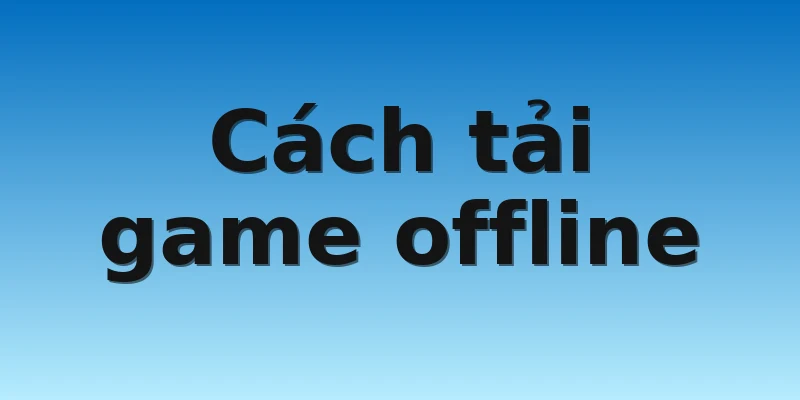 Cách tải game offline
