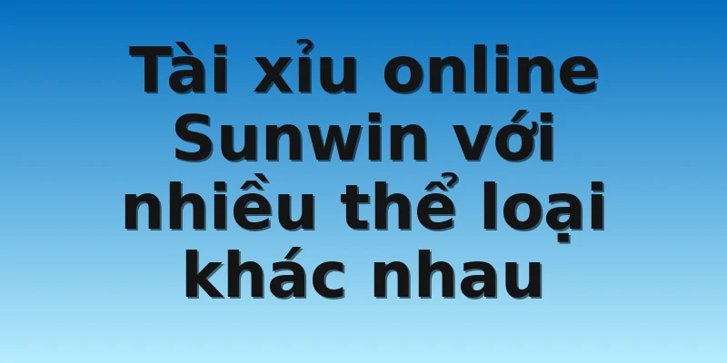 W88_Đánh Giá Tài Xỉu Online Sunwin Chi Tiết Cho Tân Thủ 4 Tài xỉu online Sunwin với nhiều thể loại khác nhau