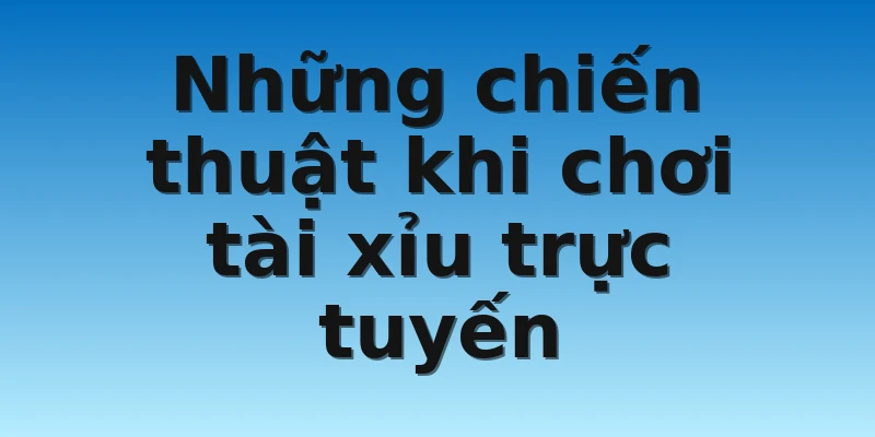 Những chiến thuật khi chơi tài xỉu trực tuyến
