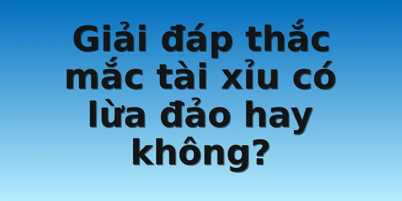 W88_Địa Chỉ Chơi Tài Xỉu Uy Tín Cho Người Mới Bắt Đầu 4 Giải đáp thắc mắc tài xỉu có lừa đảo hay không?