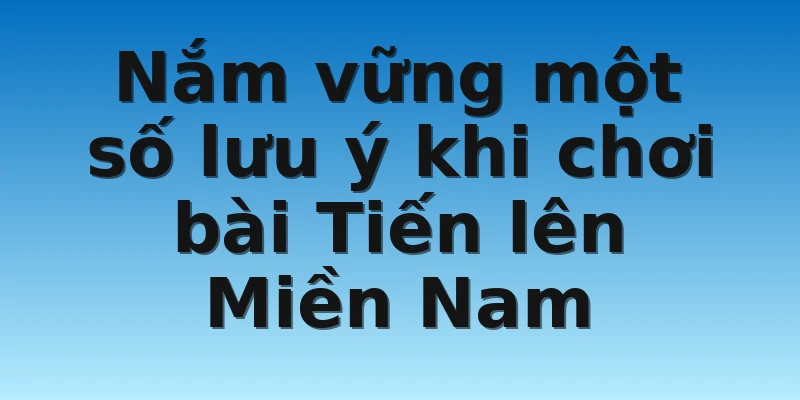 W88_Bài Tiến Lên Miền Nam Và Cách Chơi Hiệu Quả Nhất 4 Nắm vững một số lưu ý khi chơi bài Tiến lên Miền Nam