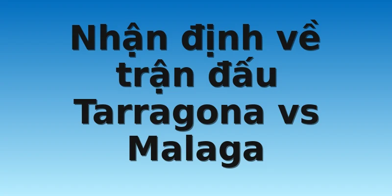 W88_Soi Kèo Tarragona Vs Malaga, 03h00 23/12/2022 4 Nhận định về trận đấu Tarragona vs Malaga