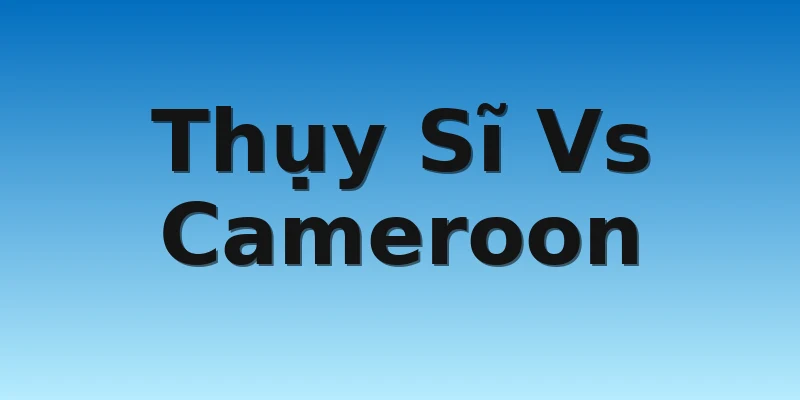 Thụy Sĩ Vs Cameroon