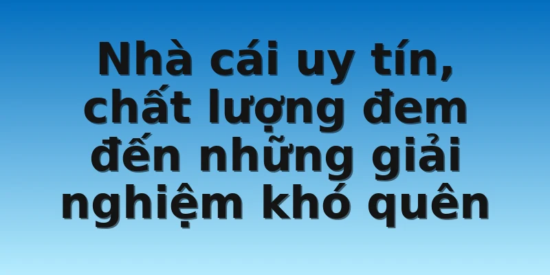 Nhà cái uy tín, chất lượng đem đến những giải nghiệm khó quên Nhà cái uy tín, chất lượng đem đến những giải nghiệm khó quên