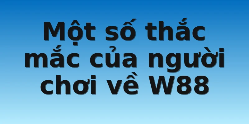 W88_Top Nhà Cái Lô Đề Uy Tín Nhất Hàng Đầu Hiện Nay 4 Một số thắc mắc của người chơi về W88