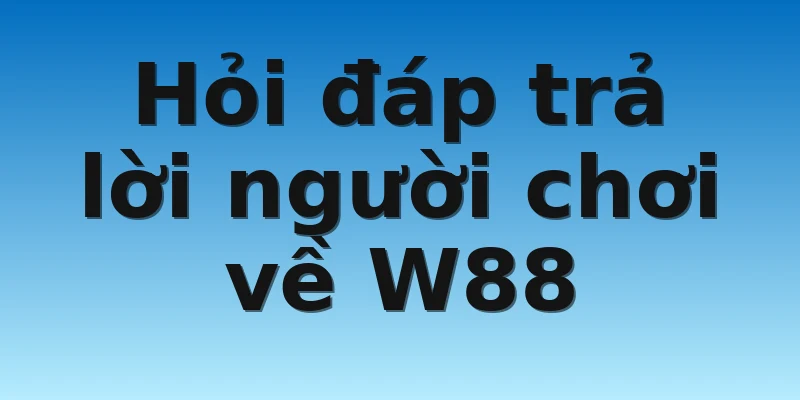 W88_Top Nhà Cái Uy Tín Tại Việt Nam Hiện Nay Về Cá Cược 4 Hỏi đáp trả lời người chơi về W88