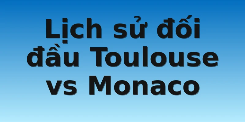 W88_Soi Kèo Toulouse Vs Monaco, 21h00 6/11 4 Lịch sử đối đầu Toulouse vs Monaco