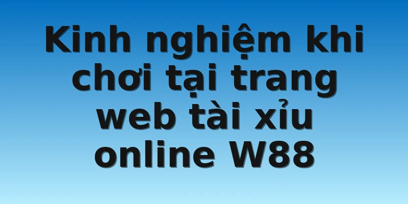W88_Trang Web Tài Xỉu Online Uy Tín Anh Em Nên Tham Khảo 4 Kinh nghiệm khi chơi tại trang web tài xỉu online W88