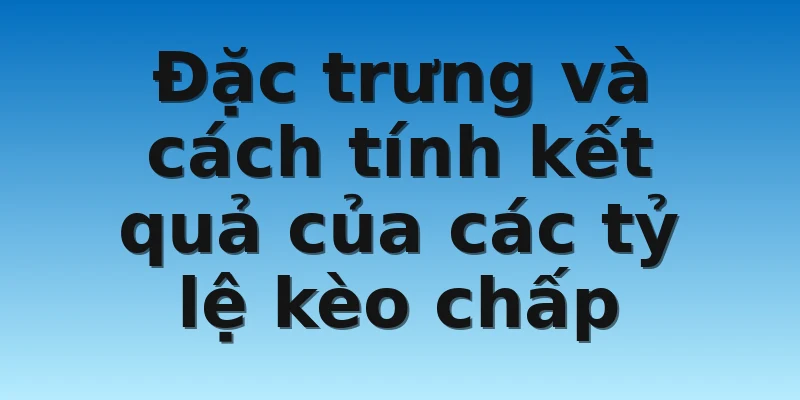 W88_Phân Loại Tỷ Lệ Kèo Và Cách Tính Kết Quả Của Chúng 4 Đặc trưng và cách tính kết quả của các tỷ lệ kèo chấp