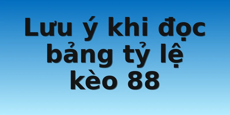 W88_Tỷ Lệ Kèo 88 - Cập Nhật Tin Tức Nhanh Nhất 2022 4 Lưu ý khi đọc bảng tỷ lệ kèo 88