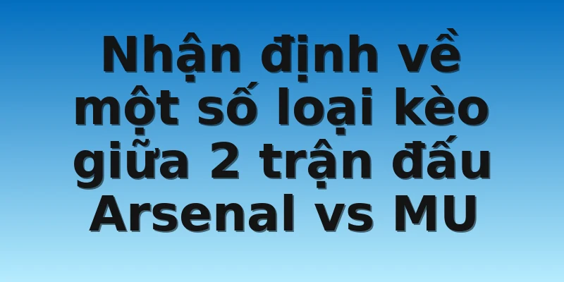 W88_Tỷ Lệ Kèo Arsenal Vs MU Chính Xác Nhất Hiện Nay 4 Nhận định về một số loại kèo giữa 2 trận đấu Arsenal vs MU