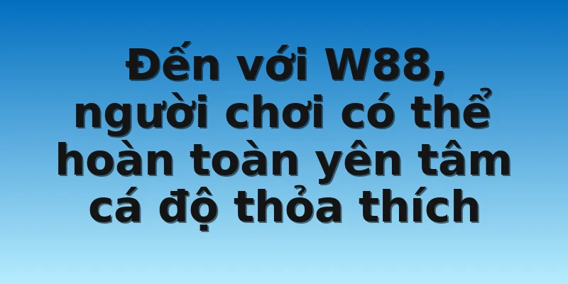 W88_Tips Bắt Tỷ Lệ Kèo Nhà Cái Chuẩn Chuyên Gia 4 Đến với W88, người chơi có thể hoàn toàn yên tâm cá độ thỏa thích