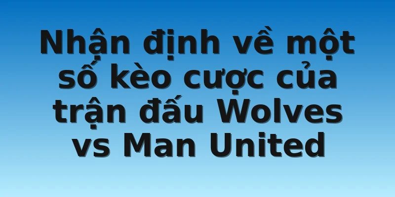 W88_Soi Kèo Wolves vs Man United Vào 19h30 Ngày 31/12 4 Nhận định về một số kèo cược của trận đấu Wolves vs Man United