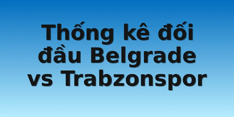 Thống kê đối đầu Belgrade vs Trabzonspor