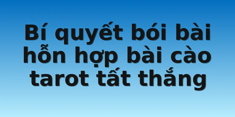 Bí quyết bói bài hỗn hợp bài cào tarot tất thắng