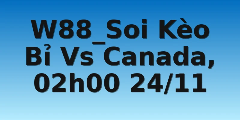 W88_Soi Kèo Bỉ Vs Canada, 02h00 24/11 4 W88_Soi Kèo Bỉ Vs Canada, 02h00 24/11