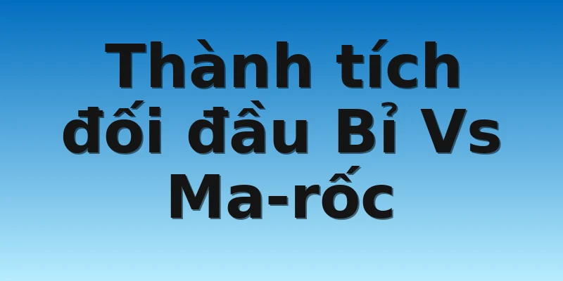 W88_Bỉ Vs Ma-rốc, Nhận Định World Cup 2022 4 Thành tích đối đầu Bỉ Vs Ma-rốc